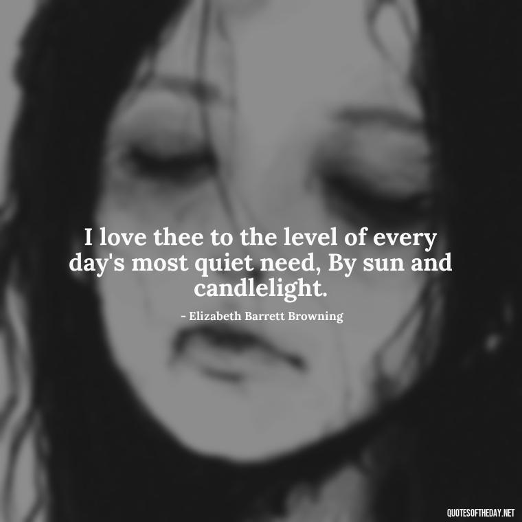 I love thee to the level of every day's most quiet need, By sun and candlelight. - How Do I Love Thee Quotes