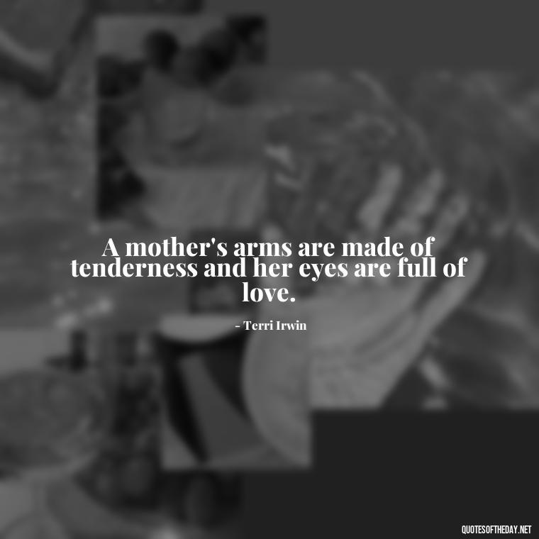 A mother's arms are made of tenderness and her eyes are full of love. - A Mother'S Love Quote