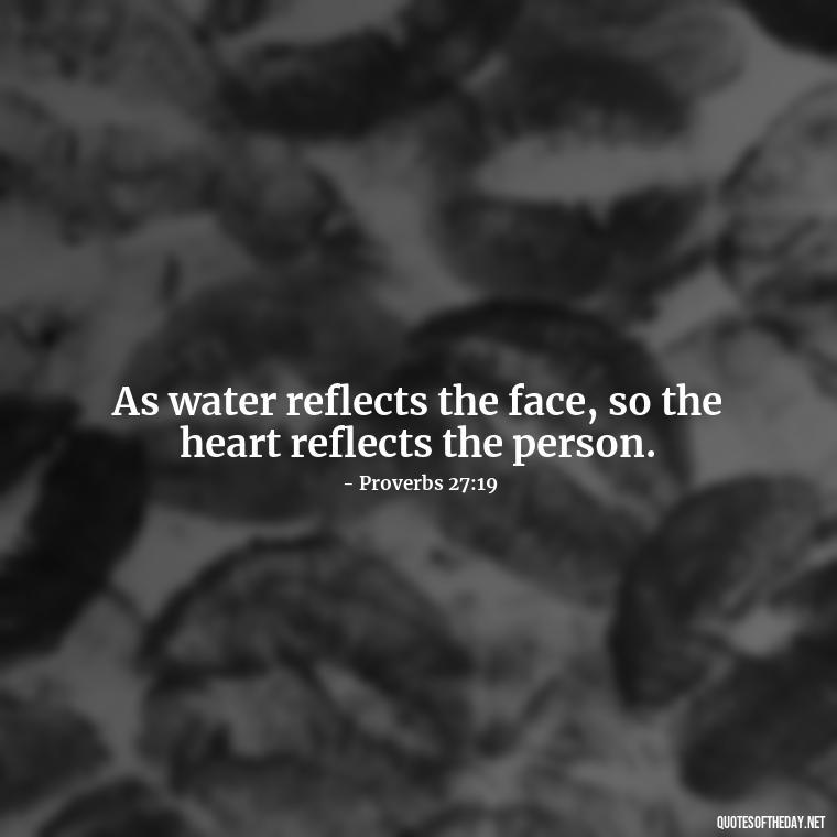 As water reflects the face, so the heart reflects the person. - Bible Quotes About Loved Ones