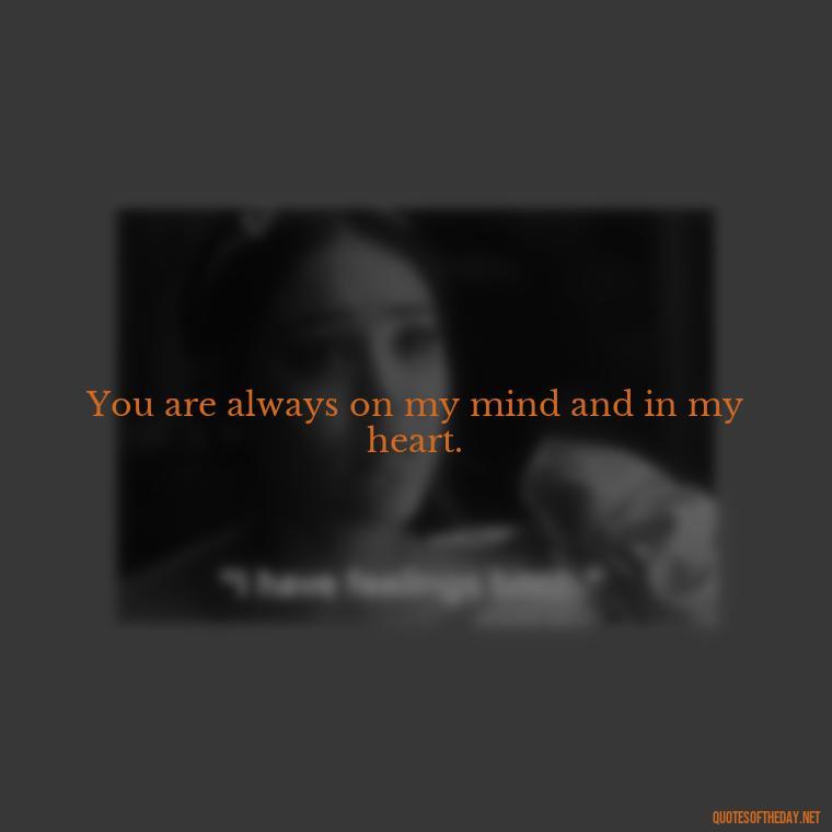 You are always on my mind and in my heart. - I Love You Miss You Quotes