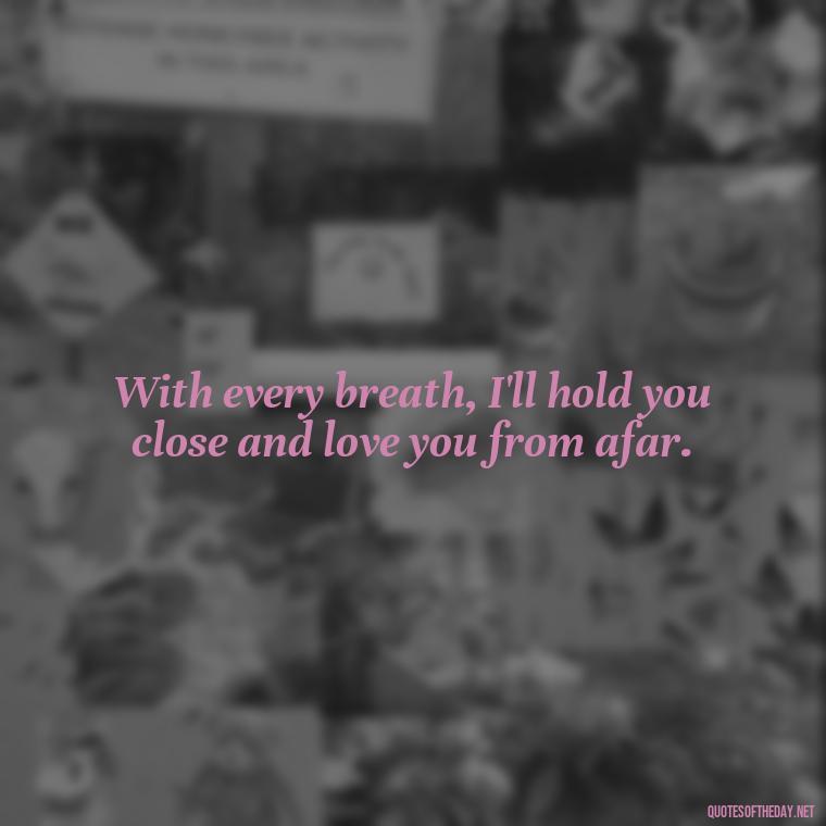 With every breath, I'll hold you close and love you from afar. - Love Quotes Long Distance For Her