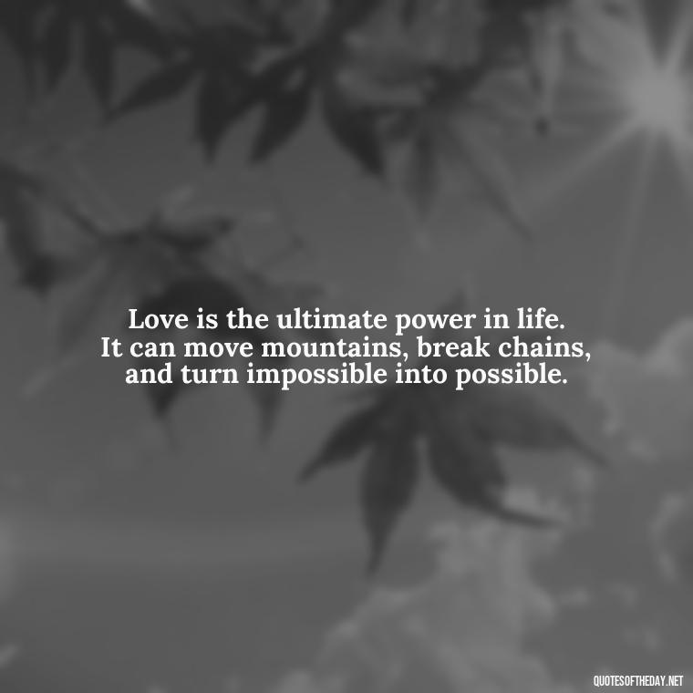 Love is the ultimate power in life. It can move mountains, break chains, and turn impossible into possible. - Love Quotes For Your Friend