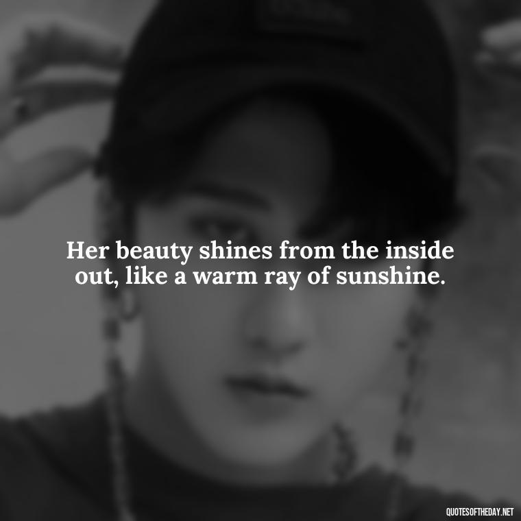 Her beauty shines from the inside out, like a warm ray of sunshine. - Short Beauty Quotes For Her