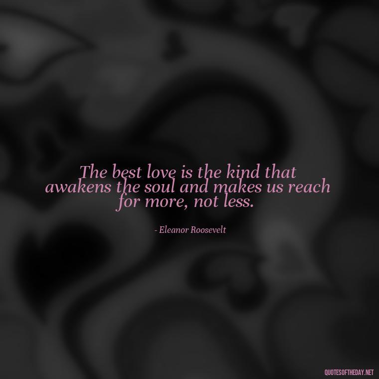 The best love is the kind that awakens the soul and makes us reach for more, not less. - Love Quotes Boyfriend