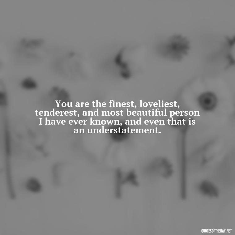 You are the finest, loveliest, tenderest, and most beautiful person I have ever known, and even that is an understatement. - Make Love Quotes For Her