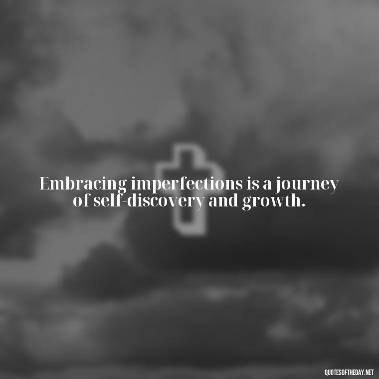 Embracing imperfections is a journey of self-discovery and growth. - Love The Imperfections Quotes