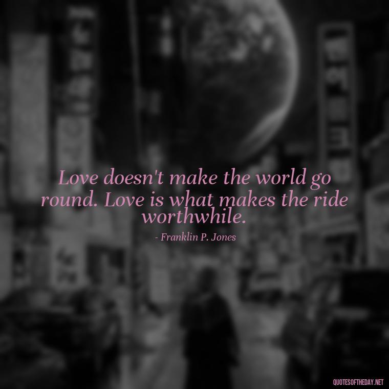 Love doesn't make the world go round. Love is what makes the ride worthwhile. - New Quotes About Love