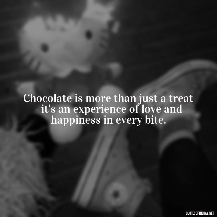 Chocolate is more than just a treat - it's an experience of love and happiness in every bite. - Love For Chocolate Quotes