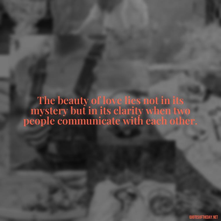 The beauty of love lies not in its mystery but in its clarity when two people communicate with each other. - Love Quotes About Communication