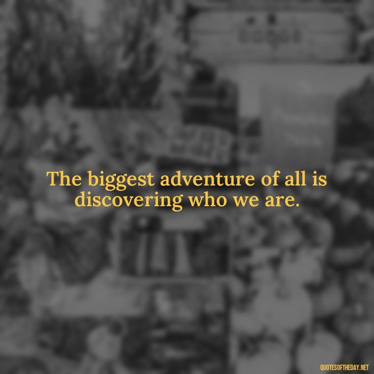 The biggest adventure of all is discovering who we are. - Adventure Short Quotes