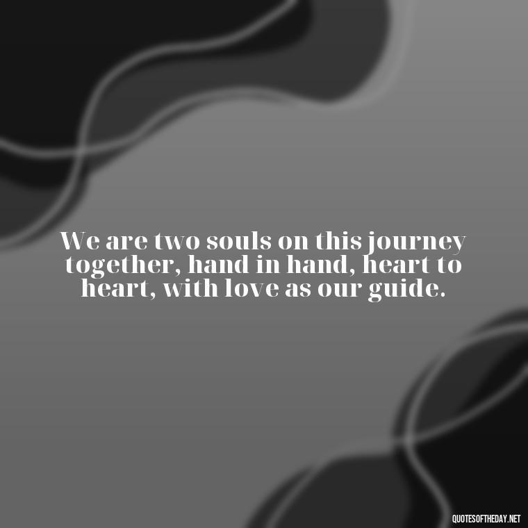 We are two souls on this journey together, hand in hand, heart to heart, with love as our guide. - Emily Dickinson Quotes Love