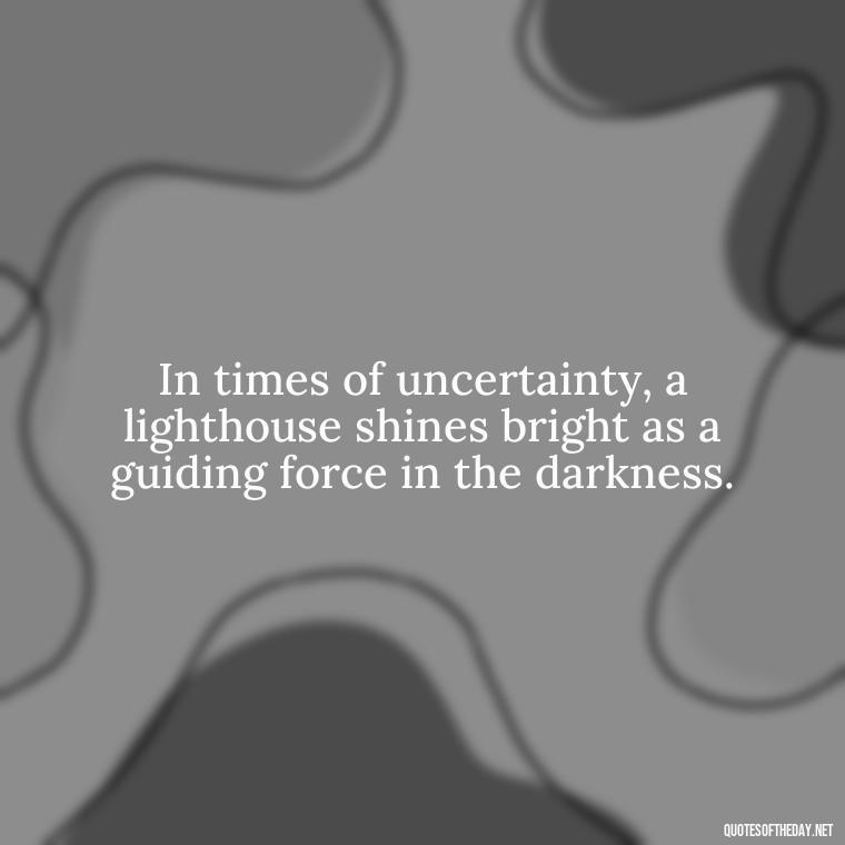 In times of uncertainty, a lighthouse shines bright as a guiding force in the darkness. - Lighthouse Quotes Short