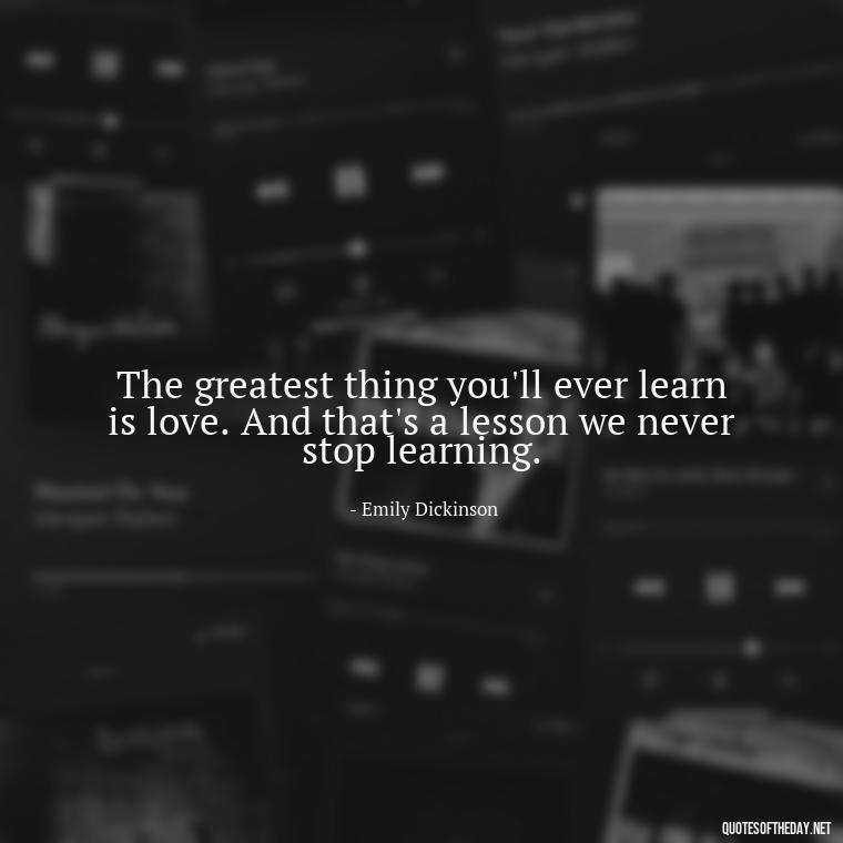 The greatest thing you'll ever learn is love. And that's a lesson we never stop learning. - Famous Love Marriage Quotes