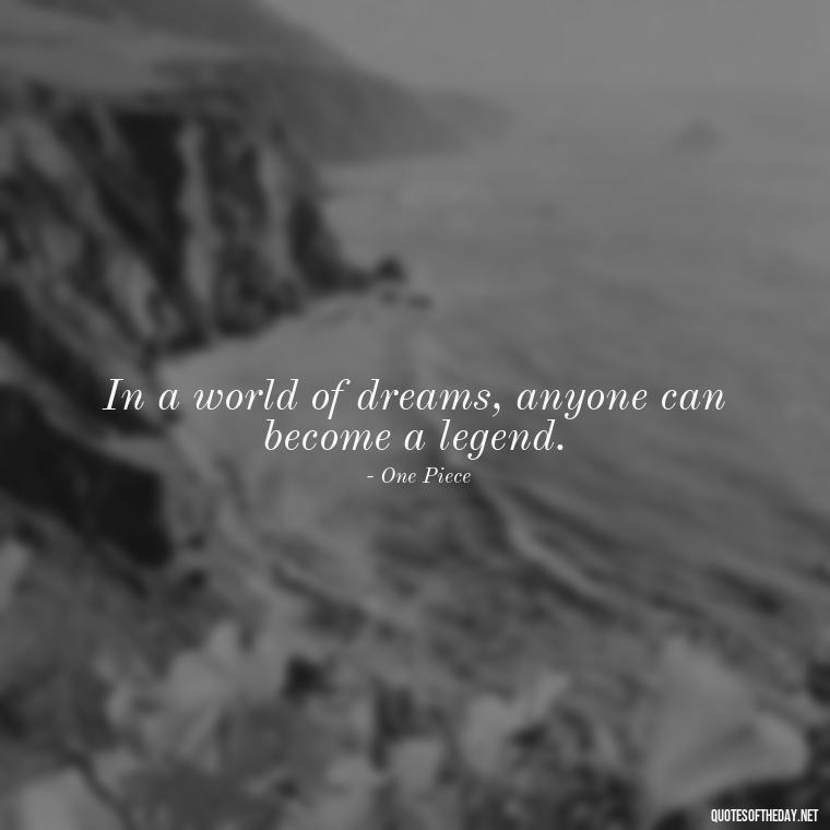 In a world of dreams, anyone can become a legend. - Anime Short Quotes