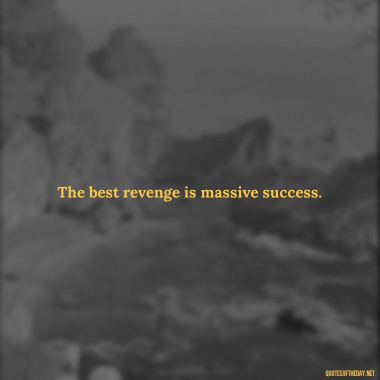 The best revenge is massive success. - Short Moving On Quotes