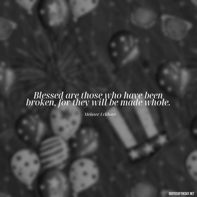 Blessed are those who have been broken, for they will be made whole. - Short Blessed Quotes