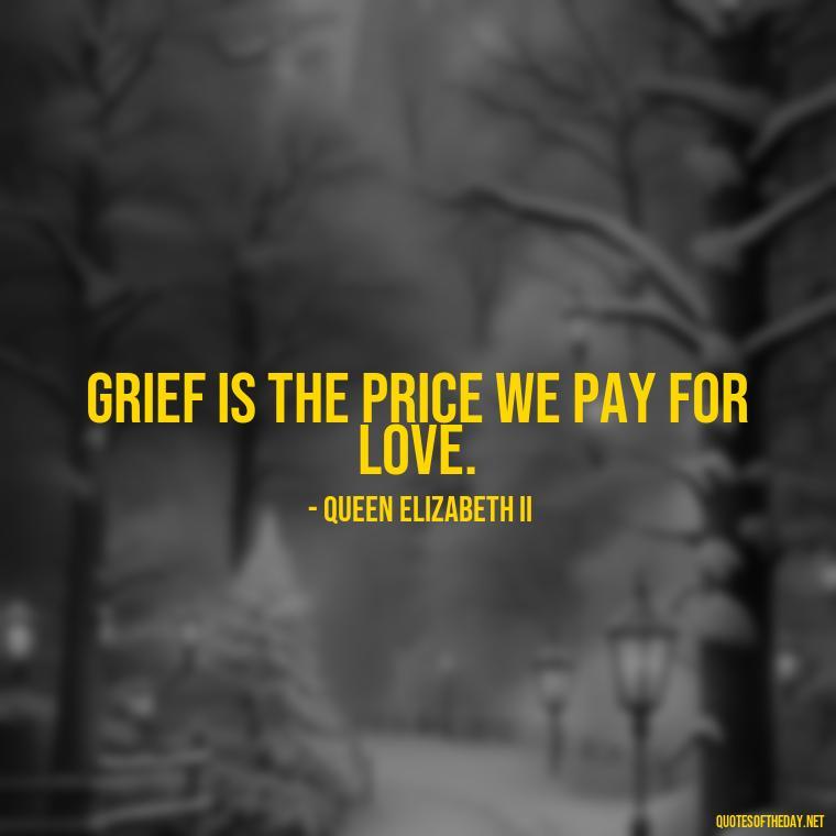 Grief is the price we pay for love. - Inspirational Quotes For Someone Who Lost A Loved One