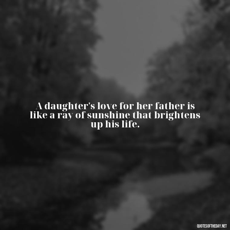 A daughter's love for her father is like a ray of sunshine that brightens up his life. - Heart Touching Love Emotional Father Daughter Quotes