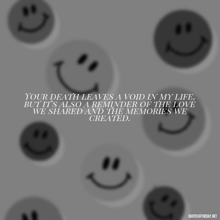 Your death leaves a void in my life, but it's also a reminder of the love we shared and the memories we created. - Death Quotes For Loved One