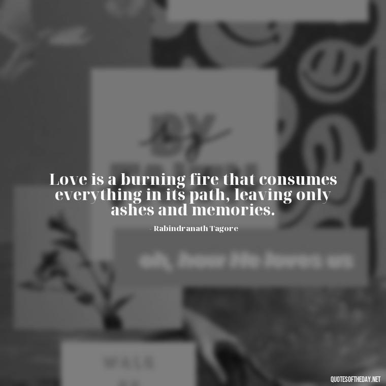 Love is a burning fire that consumes everything in its path, leaving only ashes and memories. - Love And Fire Quotes