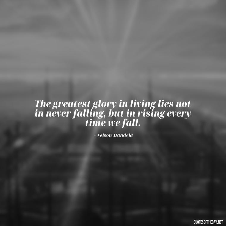 The greatest glory in living lies not in never falling, but in rising every time we fall. - African American Love Quotes