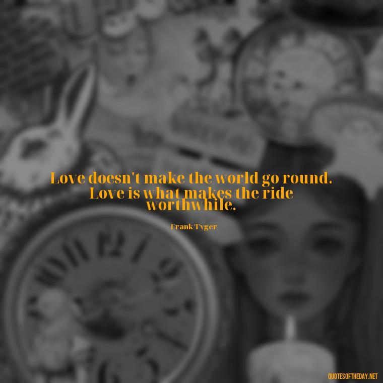 Love doesn't make the world go round. Love is what makes the ride worthwhile. - Lying About Love Quotes