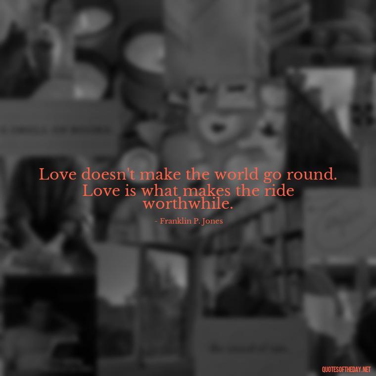 Love doesn't make the world go round. Love is what makes the ride worthwhile. - Lust For Love Quotes