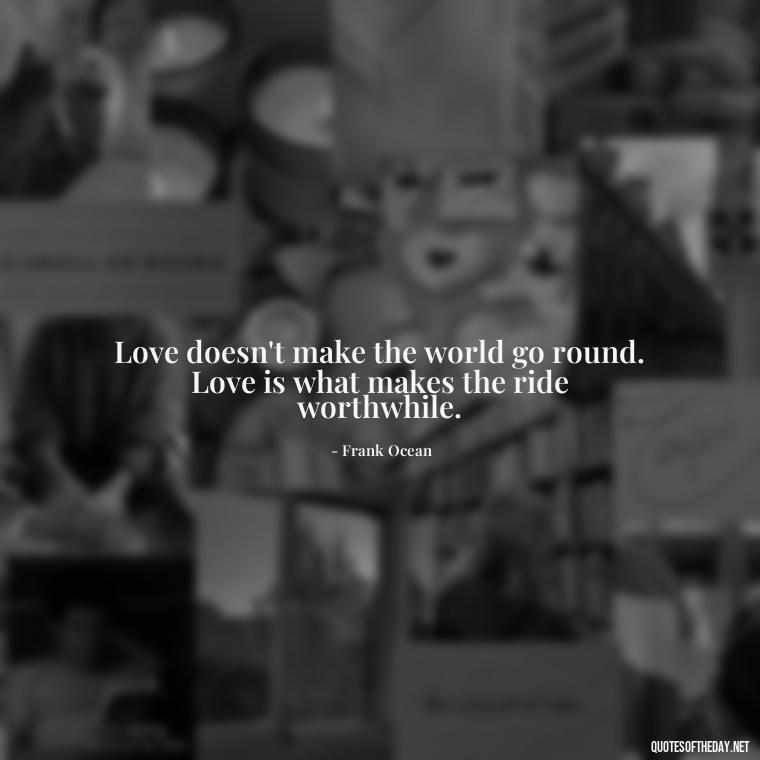 Love doesn't make the world go round. Love is what makes the ride worthwhile. - Famous Quotes About Love By Famous People