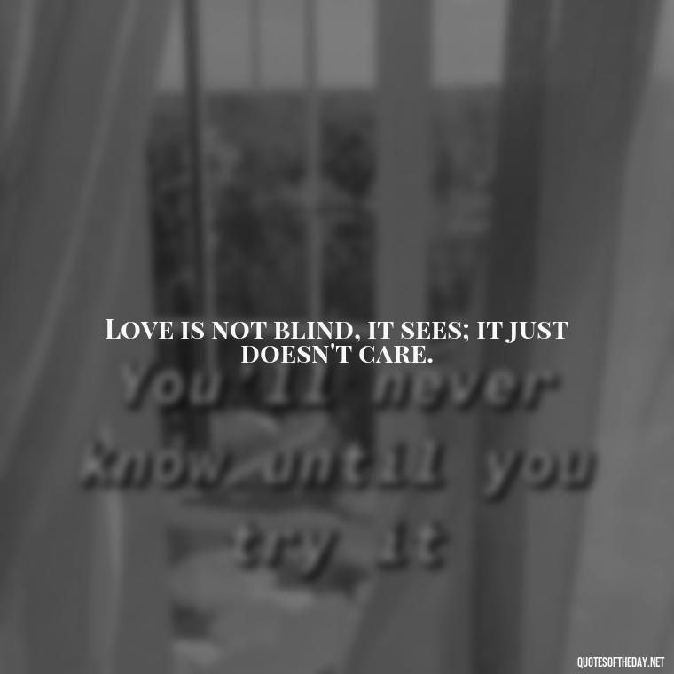 Love is not blind, it sees; it just doesn't care. - Country Quotes About Love