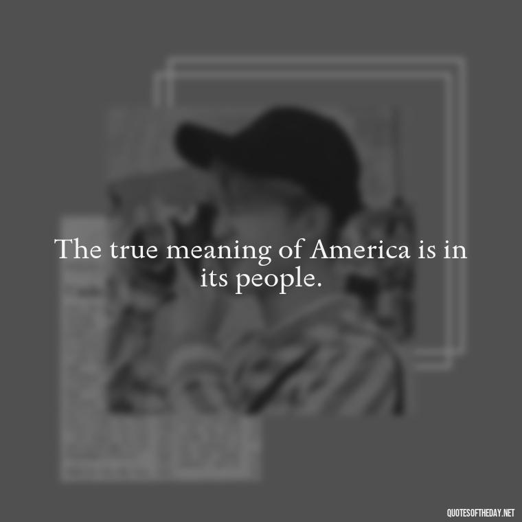 The true meaning of America is in its people. - Fourth Of July Quotes Short