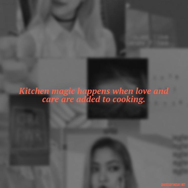 Kitchen magic happens when love and care are added to cooking. - Short Kitchen Quotes