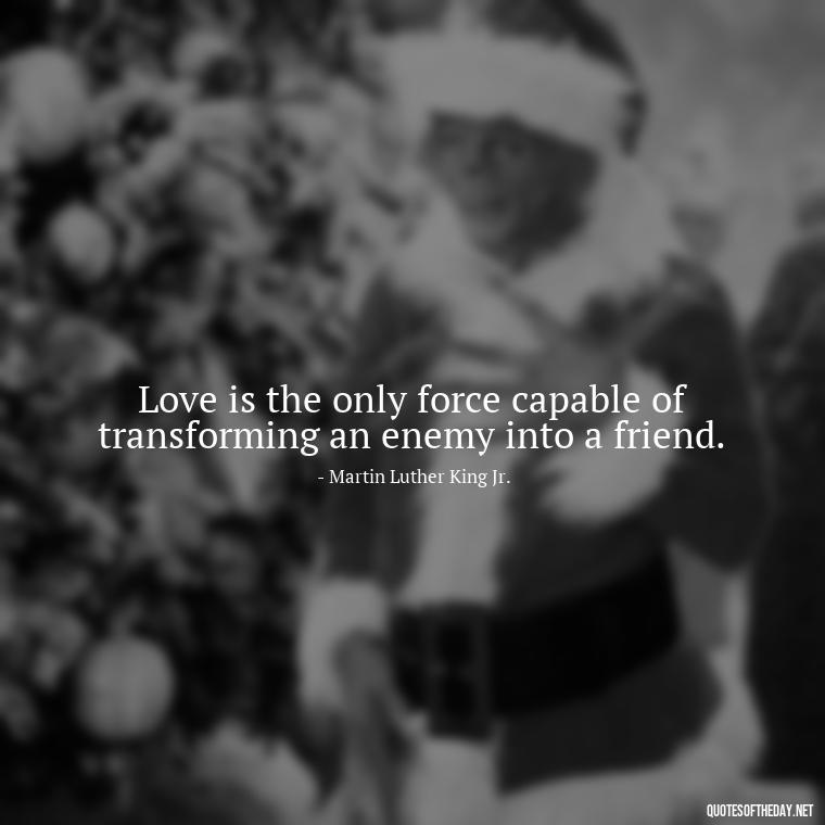 Love is the only force capable of transforming an enemy into a friend. - Love Passion Quotes For Him