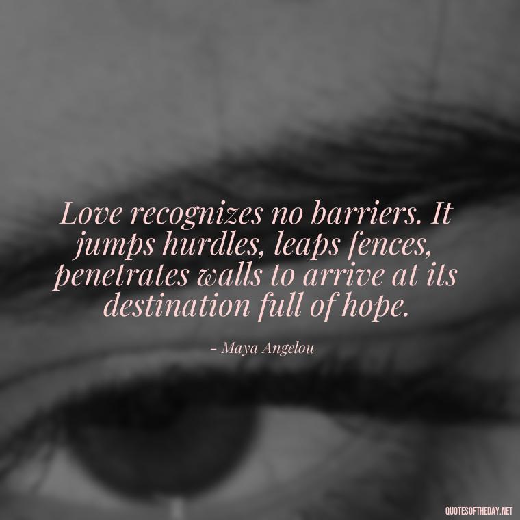 Love recognizes no barriers. It jumps hurdles, leaps fences, penetrates walls to arrive at its destination full of hope. - Love Quotes For The Man You Love