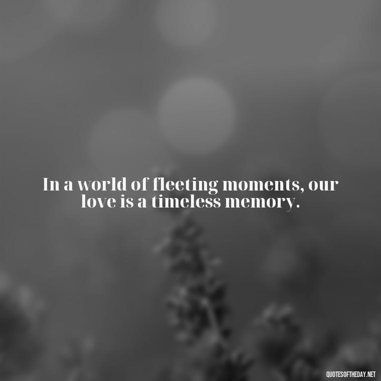 In a world of fleeting moments, our love is a timeless memory. - I Love You Forever And Always Quotes