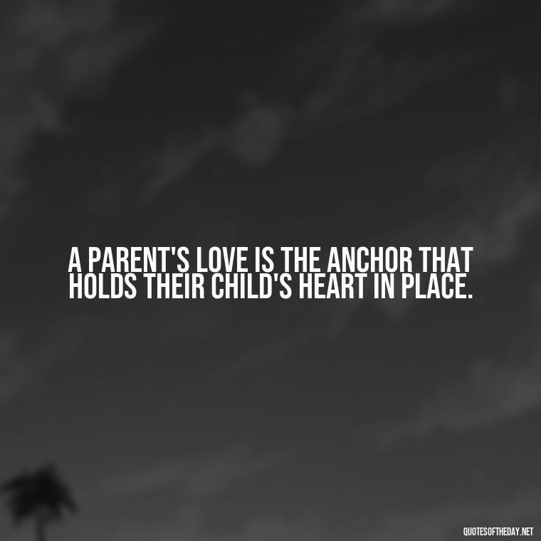 A parent's love is the anchor that holds their child's heart in place. - Quotes About A Parents Love