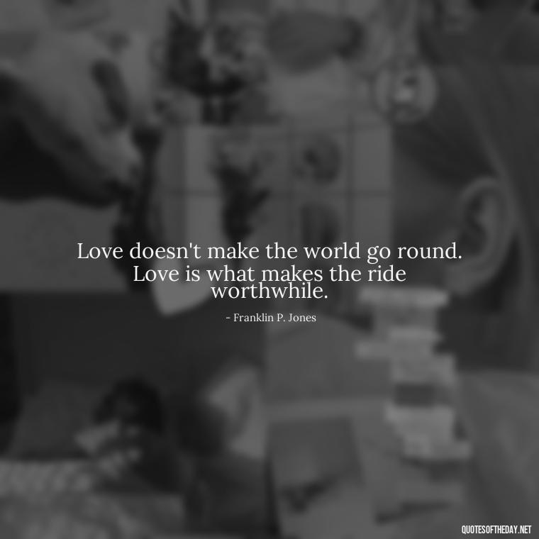 Love doesn't make the world go round. Love is what makes the ride worthwhile. - Lust Or Love Quotes