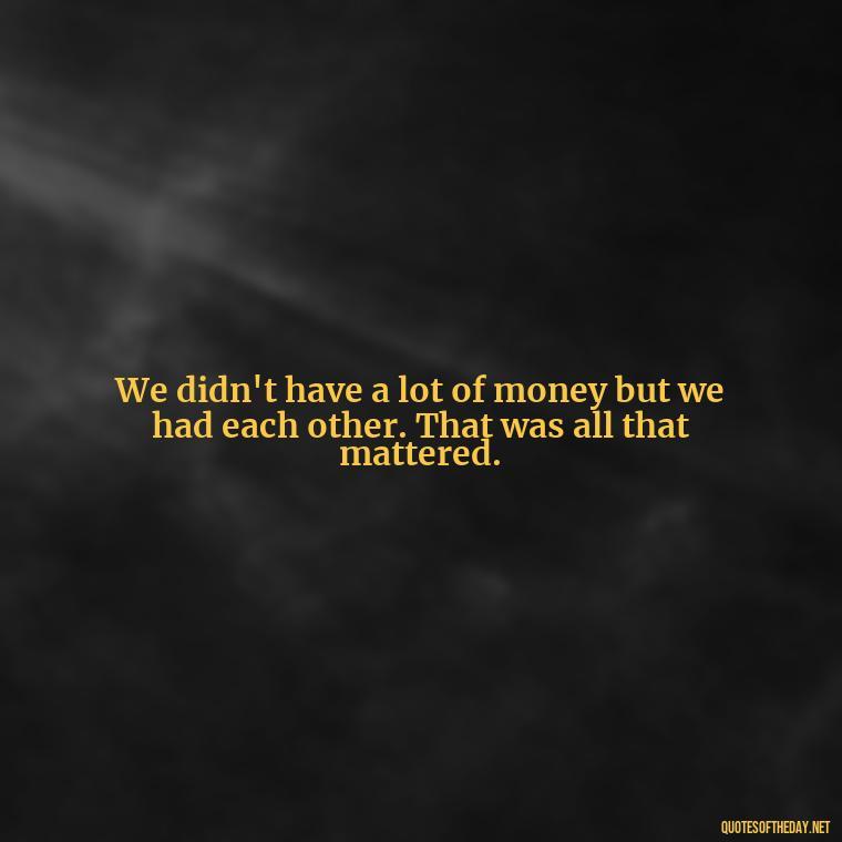 We didn't have a lot of money but we had each other. That was all that mattered. - Nepali Love Quotes