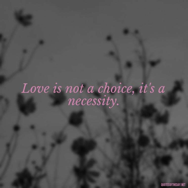 Love is not a choice, it's a necessity. - Love And Like Quotes