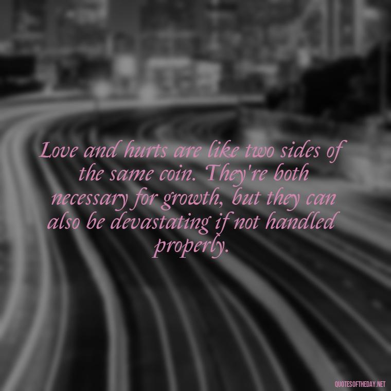 Love and hurts are like two sides of the same coin. They're both necessary for growth, but they can also be devastating if not handled properly. - Love And Hurts Quotes