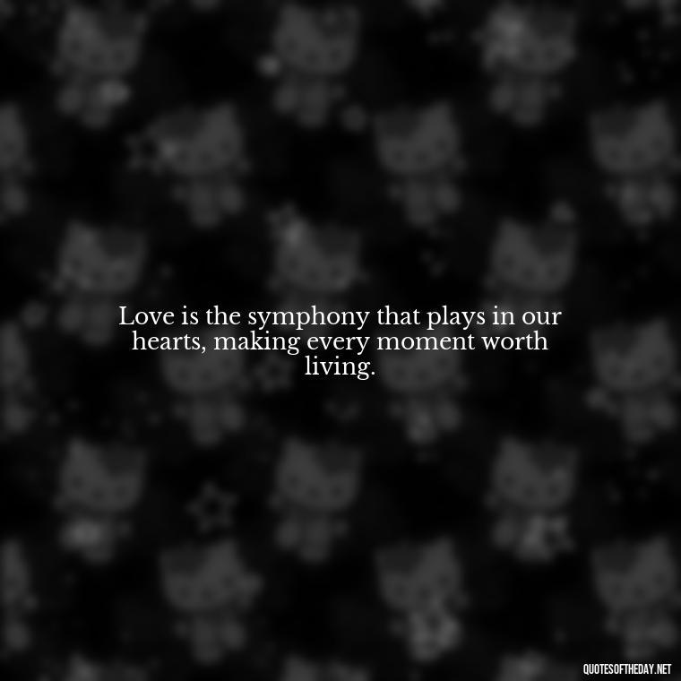 Love is the symphony that plays in our hearts, making every moment worth living. - Express The Love Quotes