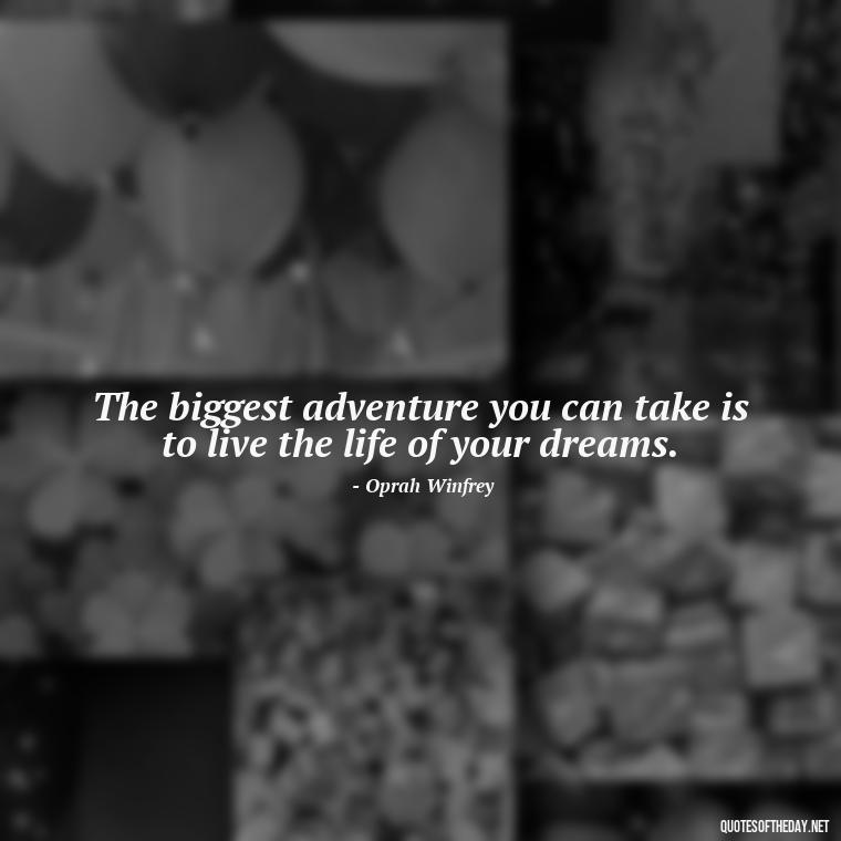 The biggest adventure you can take is to live the life of your dreams. - Short Clever Quotes