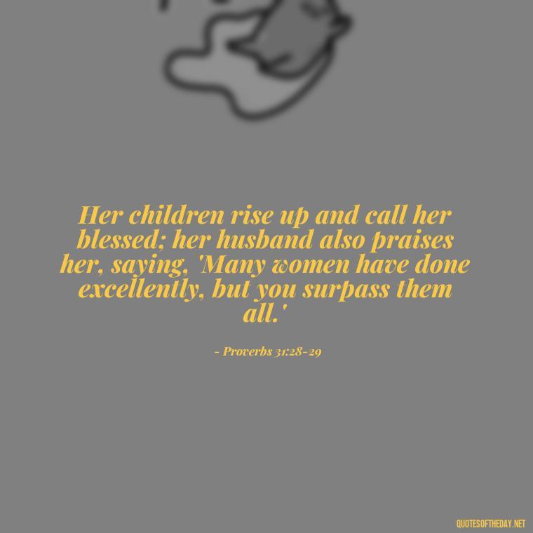 Her children rise up and call her blessed; her husband also praises her, saying, 'Many women have done excellently, but you surpass them all.' - Biblical Love Quotes For Her