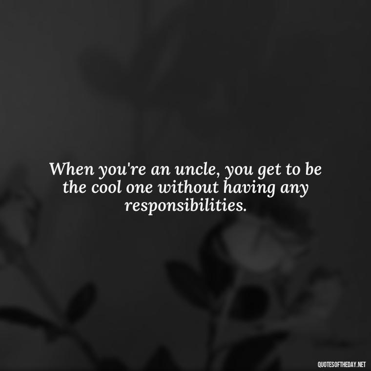 When you're an uncle, you get to be the cool one without having any responsibilities. - Love For A Nephew Quotes