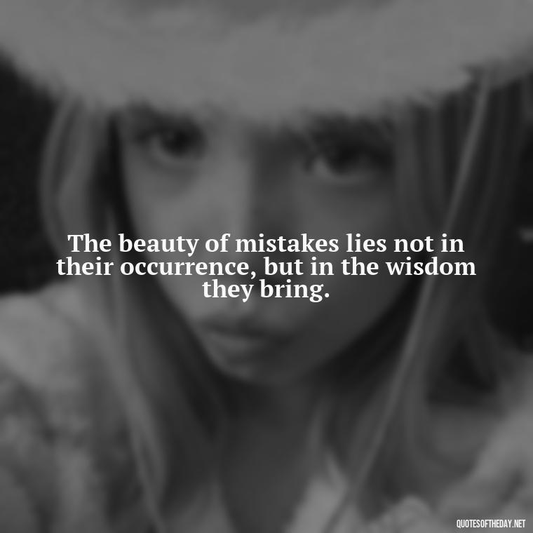 The beauty of mistakes lies not in their occurrence, but in the wisdom they bring. - Quotes About Mistakes And Love