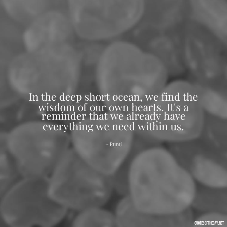 In the deep short ocean, we find the wisdom of our own hearts. It's a reminder that we already have everything we need within us. - Deep Short Ocean Quotes