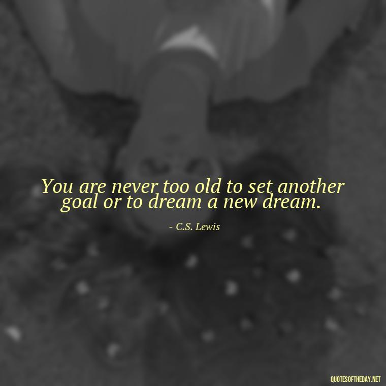 You are never too old to set another goal or to dream a new dream. - Short Light Quotes