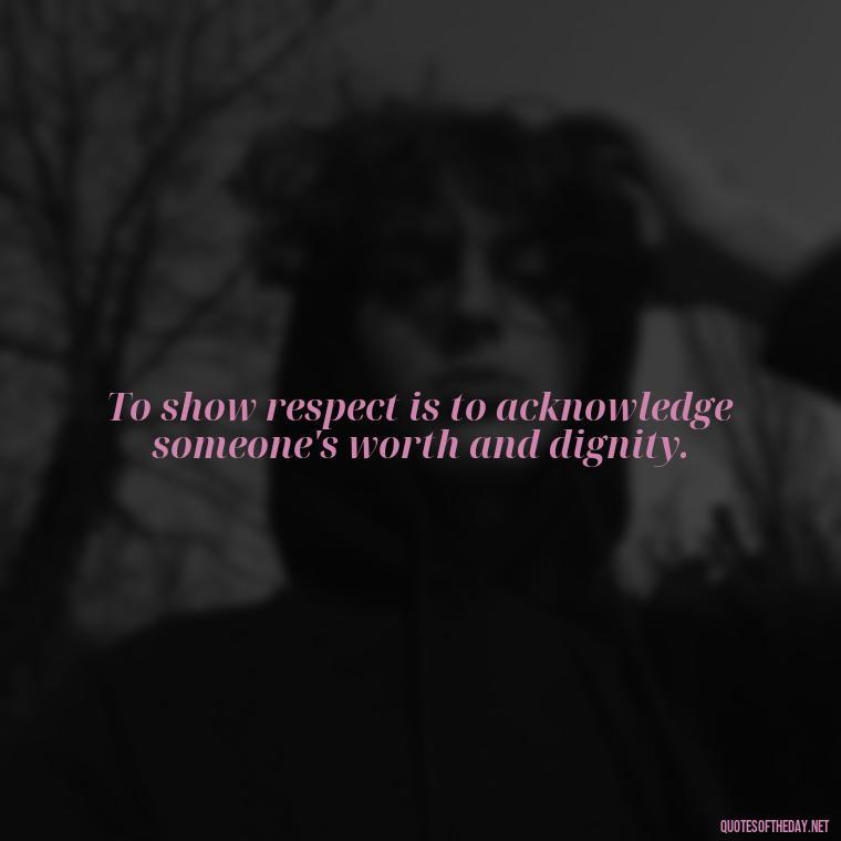 To show respect is to acknowledge someone's worth and dignity. - Short Quotes About Respect