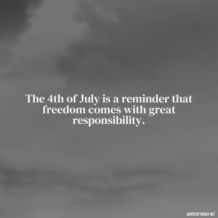 The 4th of July is a reminder that freedom comes with great responsibility. - Short 4Th Of July Quotes