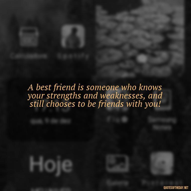 A best friend is someone who knows your strengths and weaknesses, and still chooses to be friends with you! - Short And Cute Best Friend Quotes