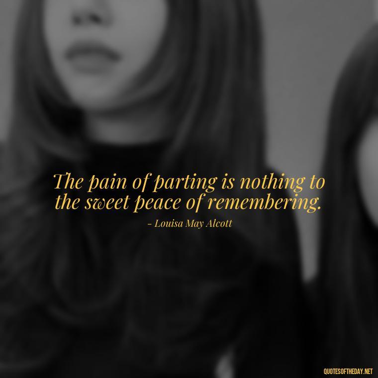 The pain of parting is nothing to the sweet peace of remembering. - Quotes About Loved Ones Who Passed